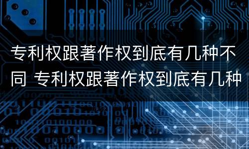专利权跟著作权到底有几种不同 专利权跟著作权到底有几种不同呢
