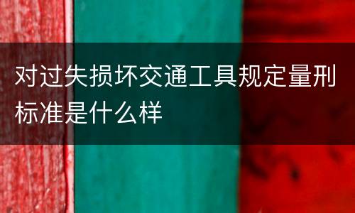 对过失损坏交通工具规定量刑标准是什么样