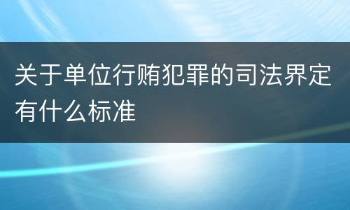 关于单位行贿犯罪的司法界定有什么标准