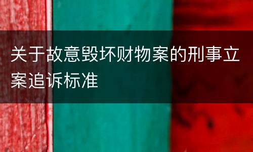 关于故意毁坏财物案的刑事立案追诉标准