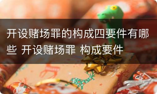 开设赌场罪的构成四要件有哪些 开设赌场罪 构成要件