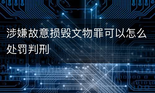 涉嫌故意损毁文物罪可以怎么处罚判刑