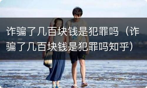 诈骗了几百块钱是犯罪吗（诈骗了几百块钱是犯罪吗知乎）