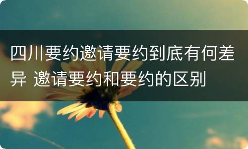 四川要约邀请要约到底有何差异 邀请要约和要约的区别