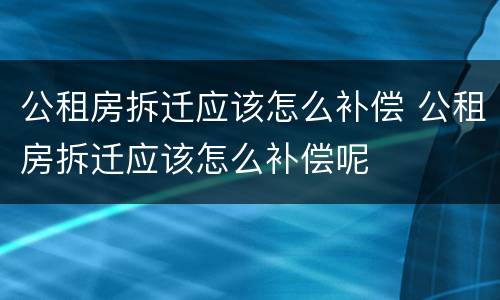 公租房拆迁应该怎么补偿 公租房拆迁应该怎么补偿呢