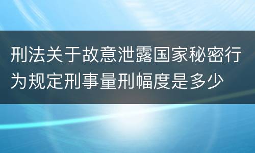 刑法关于故意泄露国家秘密行为规定刑事量刑幅度是多少