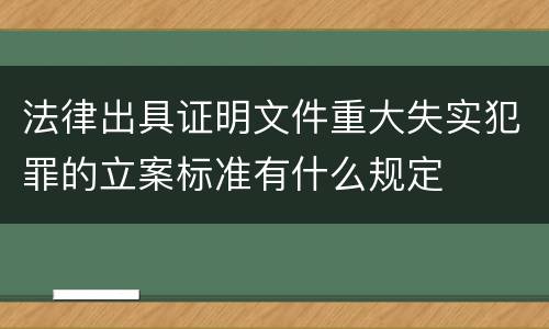 法律出具证明文件重大失实犯罪的立案标准有什么规定