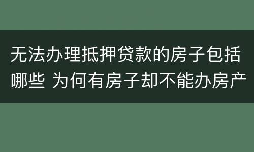 无法办理抵押贷款的房子包括哪些 为何有房子却不能办房产抵押贷款