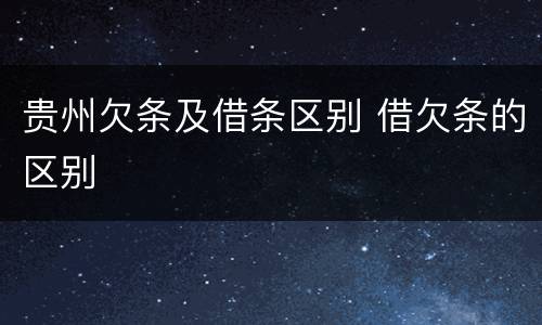 贵州欠条及借条区别 借欠条的区别