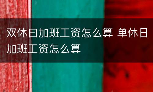 双休曰加班工资怎么算 单休日加班工资怎么算