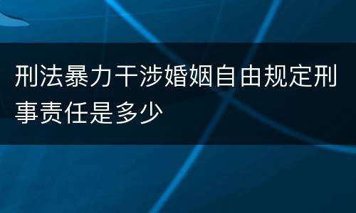 刑法暴力干涉婚姻自由规定刑事责任是多少
