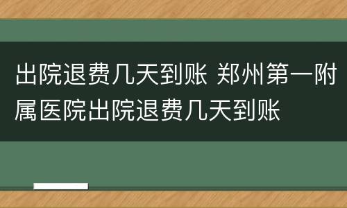 出院退费几天到账 郑州第一附属医院出院退费几天到账