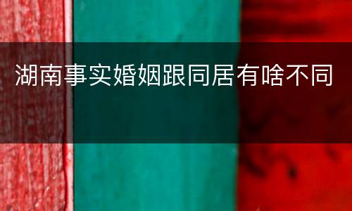 湖南事实婚姻跟同居有啥不同