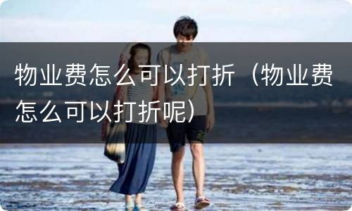 物业费怎么可以打折（物业费怎么可以打折呢）