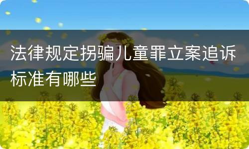 法律规定拐骗儿童罪立案追诉标准有哪些