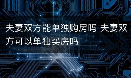 夫妻双方能单独购房吗 夫妻双方可以单独买房吗