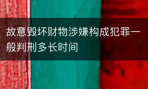 故意毁坏财物涉嫌构成犯罪一般判刑多长时间
