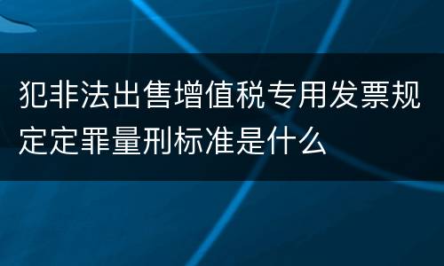 犯非法出售增值税专用发票规定定罪量刑标准是什么