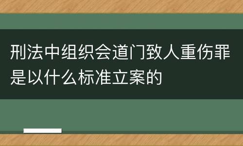刑法中组织会道门致人重伤罪是以什么标准立案的
