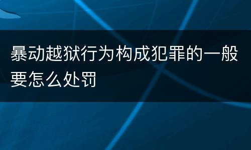 暴动越狱行为构成犯罪的一般要怎么处罚