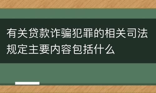 有关贷款诈骗犯罪的相关司法规定主要内容包括什么