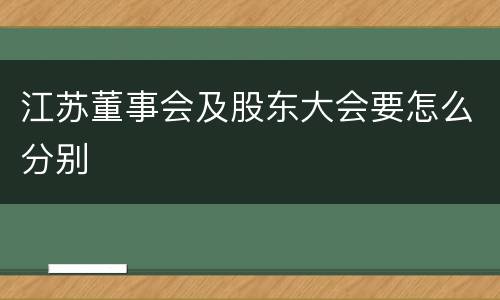 江苏董事会及股东大会要怎么分别