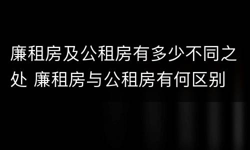 廉租房及公租房有多少不同之处 廉租房与公租房有何区别