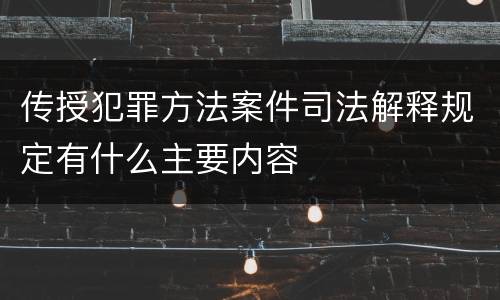 传授犯罪方法案件司法解释规定有什么主要内容