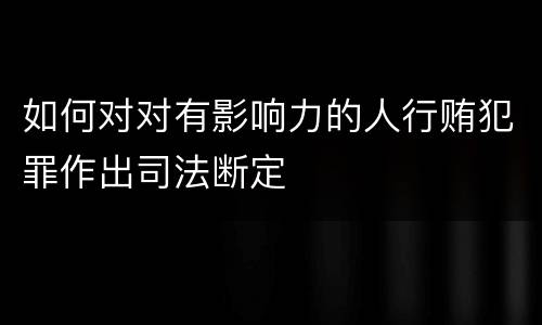 如何对对有影响力的人行贿犯罪作出司法断定