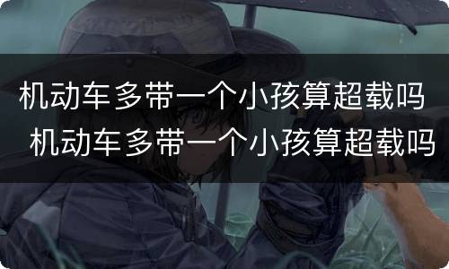 机动车多带一个小孩算超载吗 机动车多带一个小孩算超载吗扣几分