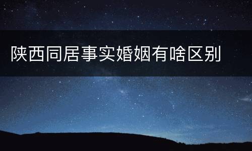 陕西同居事实婚姻有啥区别