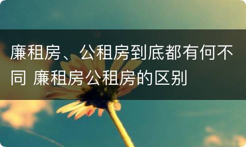 廉租房、公租房到底都有何不同 廉租房公租房的区别