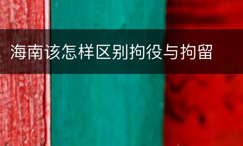 海南该怎样区别拘役与拘留