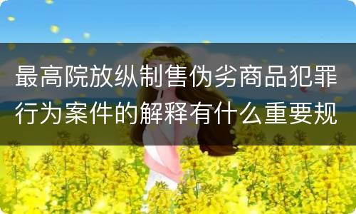 最高院放纵制售伪劣商品犯罪行为案件的解释有什么重要规定