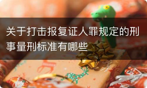 关于打击报复证人罪规定的刑事量刑标准有哪些