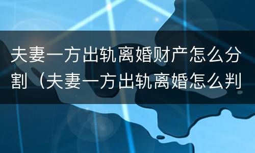 夫妻一方出轨离婚财产怎么分割（夫妻一方出轨离婚怎么判）
