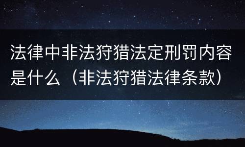 法律中非法狩猎法定刑罚内容是什么（非法狩猎法律条款）