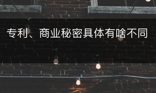 专利、商业秘密具体有啥不同