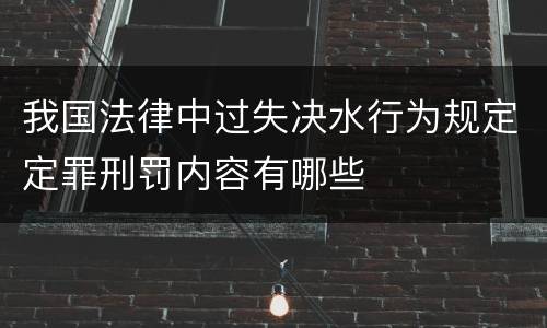 我国法律中过失决水行为规定定罪刑罚内容有哪些