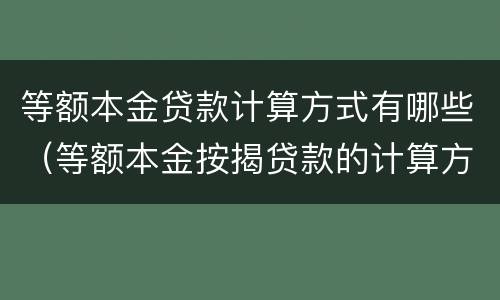 等额本金贷款计算方式有哪些（等额本金按揭贷款的计算方式）