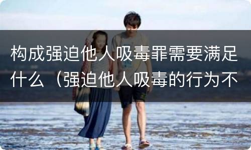 构成强迫他人吸毒罪需要满足什么（强迫他人吸毒的行为不构成犯罪）