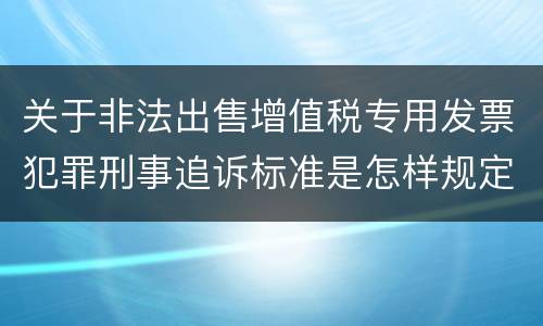 关于非法出售增值税专用发票犯罪刑事追诉标准是怎样规定