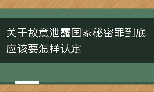 关于故意泄露国家秘密罪到底应该要怎样认定