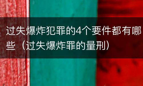 过失爆炸犯罪的4个要件都有哪些（过失爆炸罪的量刑）