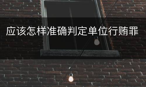 应该怎样准确判定单位行贿罪