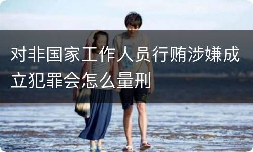 对非国家工作人员行贿涉嫌成立犯罪会怎么量刑