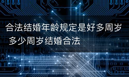 合法结婚年龄规定是好多周岁 多少周岁结婚合法