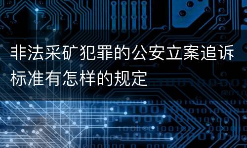 非法采矿犯罪的公安立案追诉标准有怎样的规定