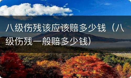 八级伤残该应该赔多少钱（八级伤残一般赔多少钱）