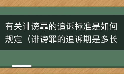有关诽谤罪的追诉标准是如何规定（诽谤罪的追诉期是多长）
